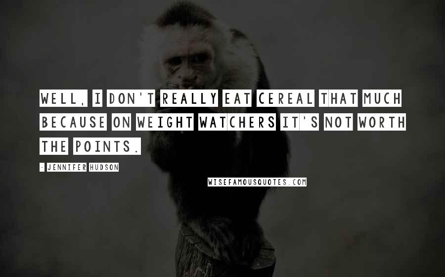 Jennifer Hudson Quotes: Well, I don't really eat cereal that much because on Weight Watchers it's not worth the points.