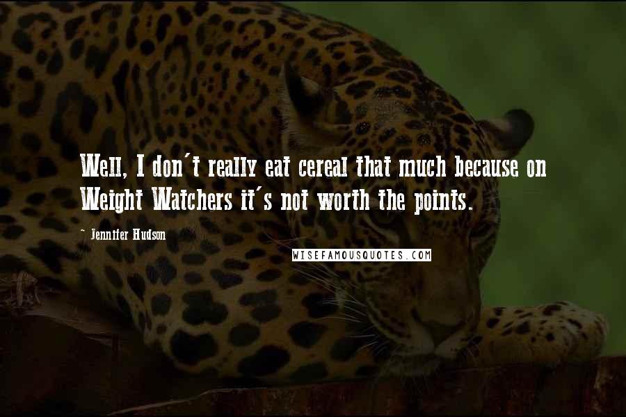 Jennifer Hudson Quotes: Well, I don't really eat cereal that much because on Weight Watchers it's not worth the points.