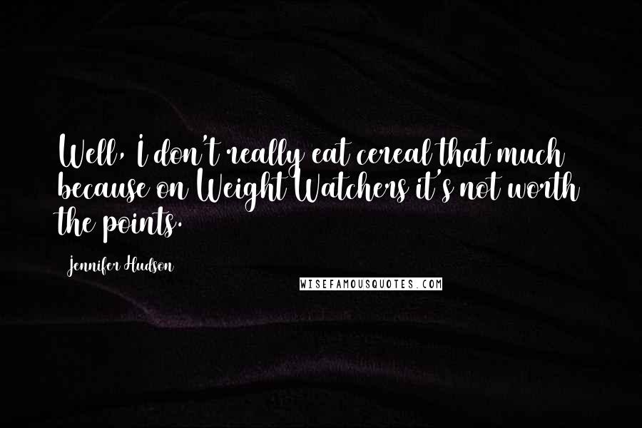 Jennifer Hudson Quotes: Well, I don't really eat cereal that much because on Weight Watchers it's not worth the points.