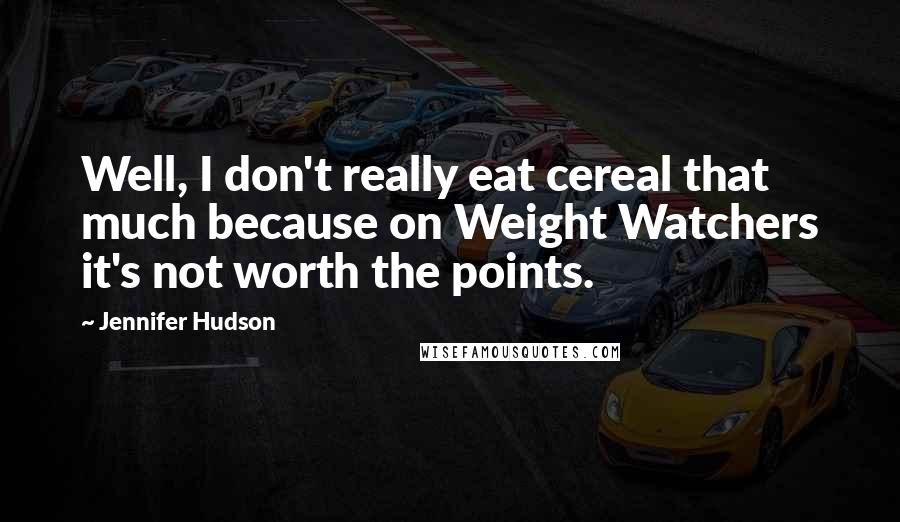 Jennifer Hudson Quotes: Well, I don't really eat cereal that much because on Weight Watchers it's not worth the points.