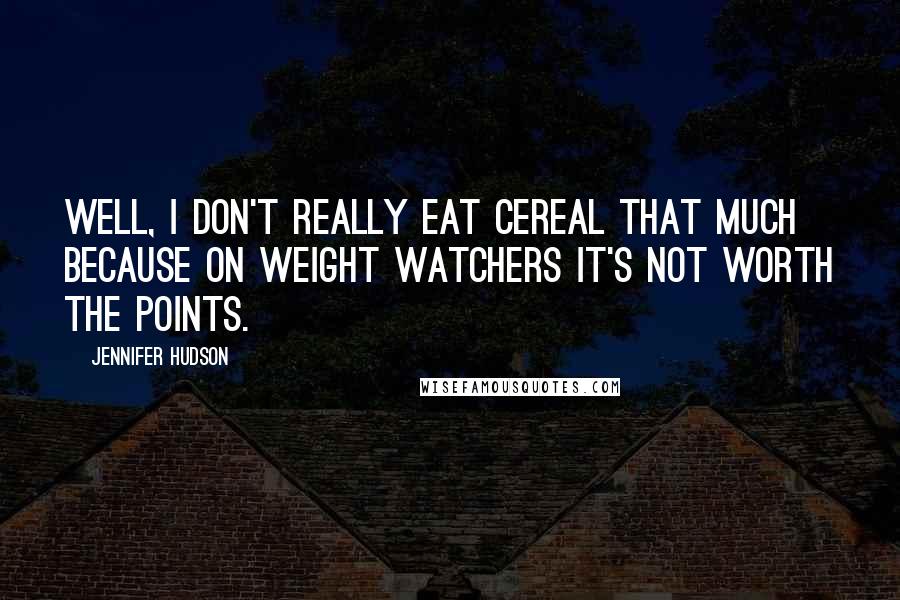 Jennifer Hudson Quotes: Well, I don't really eat cereal that much because on Weight Watchers it's not worth the points.