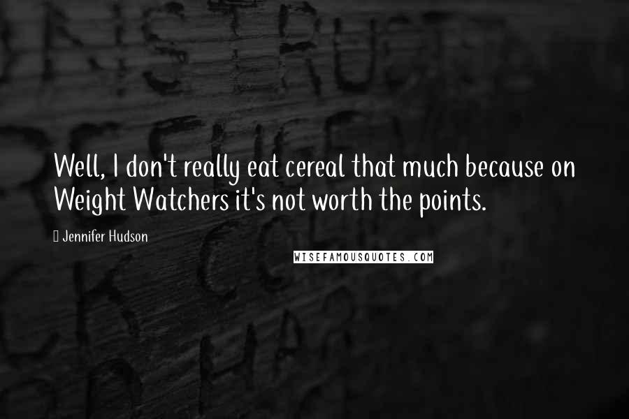 Jennifer Hudson Quotes: Well, I don't really eat cereal that much because on Weight Watchers it's not worth the points.