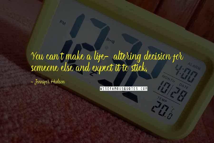 Jennifer Hudson Quotes: You can't make a life-altering decision for someone else and expect it to stick.