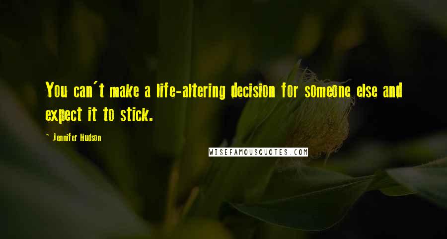 Jennifer Hudson Quotes: You can't make a life-altering decision for someone else and expect it to stick.