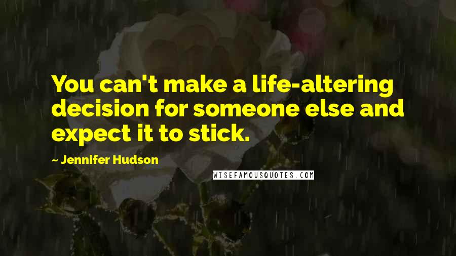 Jennifer Hudson Quotes: You can't make a life-altering decision for someone else and expect it to stick.