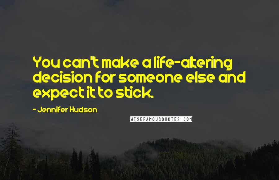 Jennifer Hudson Quotes: You can't make a life-altering decision for someone else and expect it to stick.