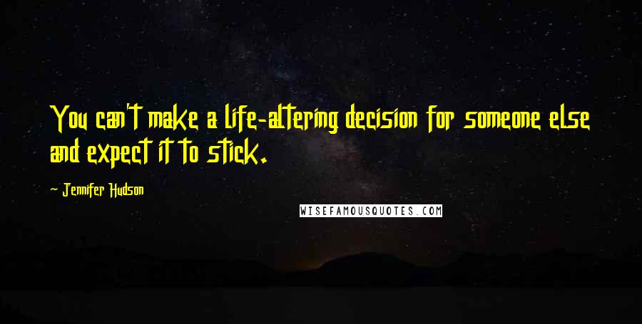 Jennifer Hudson Quotes: You can't make a life-altering decision for someone else and expect it to stick.