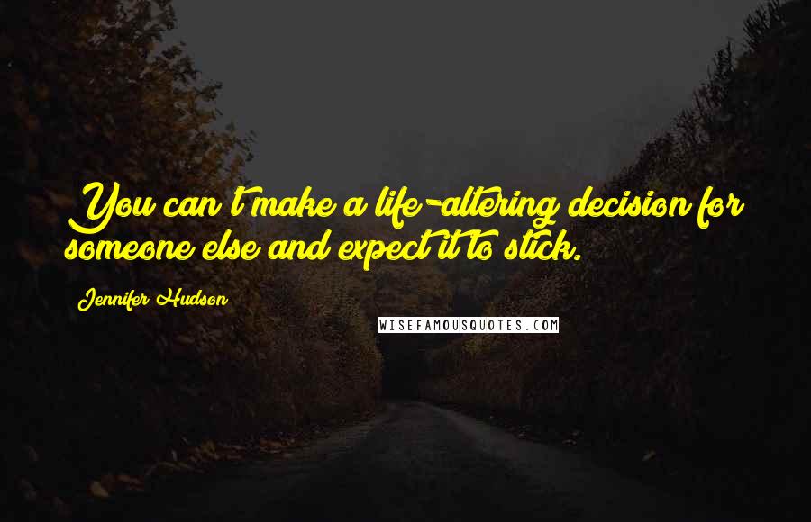 Jennifer Hudson Quotes: You can't make a life-altering decision for someone else and expect it to stick.