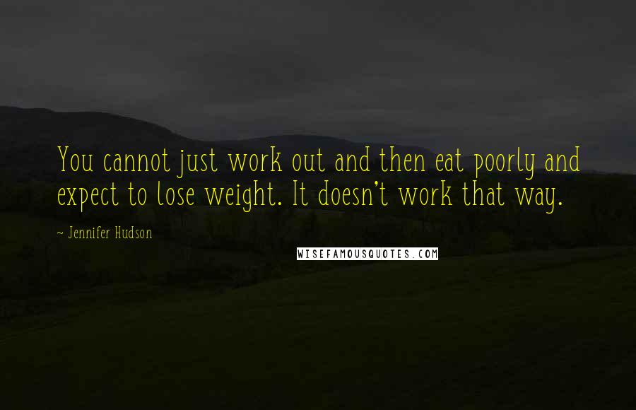 Jennifer Hudson Quotes: You cannot just work out and then eat poorly and expect to lose weight. It doesn't work that way.
