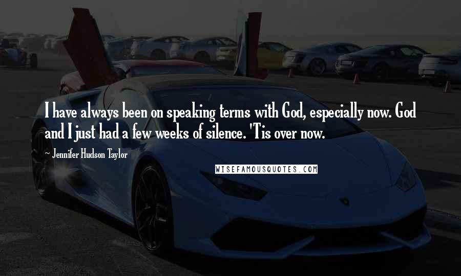 Jennifer Hudson Taylor Quotes: I have always been on speaking terms with God, especially now. God and I just had a few weeks of silence. 'Tis over now.