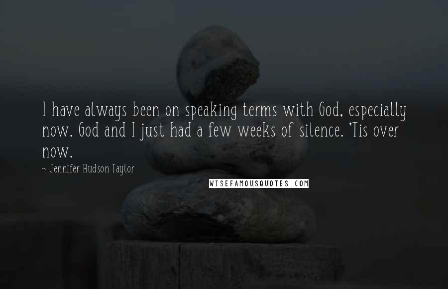 Jennifer Hudson Taylor Quotes: I have always been on speaking terms with God, especially now. God and I just had a few weeks of silence. 'Tis over now.