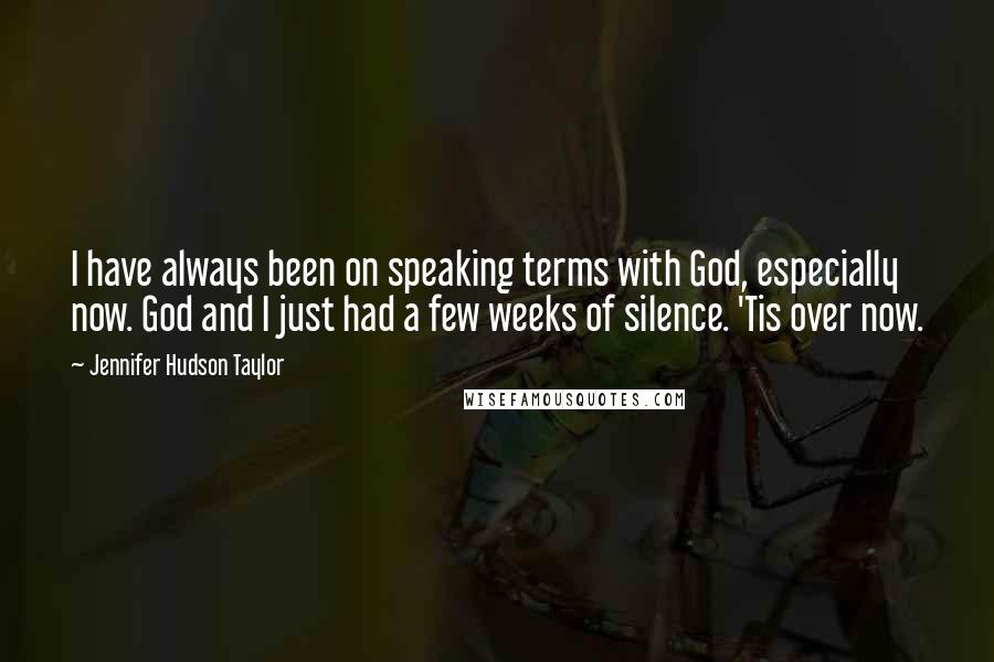 Jennifer Hudson Taylor Quotes: I have always been on speaking terms with God, especially now. God and I just had a few weeks of silence. 'Tis over now.