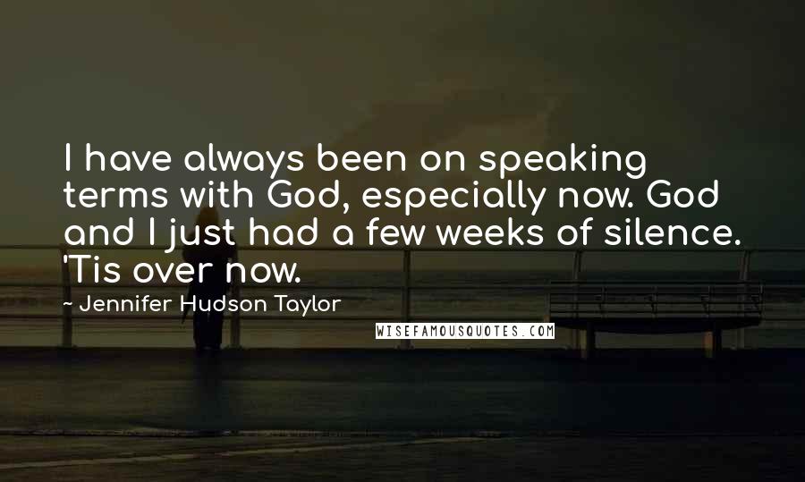 Jennifer Hudson Taylor Quotes: I have always been on speaking terms with God, especially now. God and I just had a few weeks of silence. 'Tis over now.