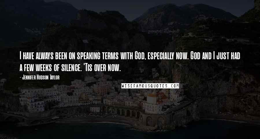 Jennifer Hudson Taylor Quotes: I have always been on speaking terms with God, especially now. God and I just had a few weeks of silence. 'Tis over now.