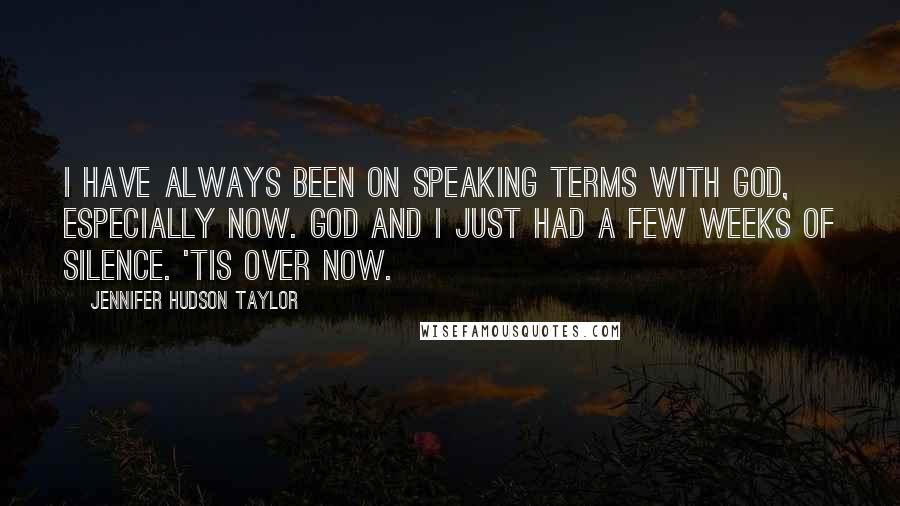 Jennifer Hudson Taylor Quotes: I have always been on speaking terms with God, especially now. God and I just had a few weeks of silence. 'Tis over now.