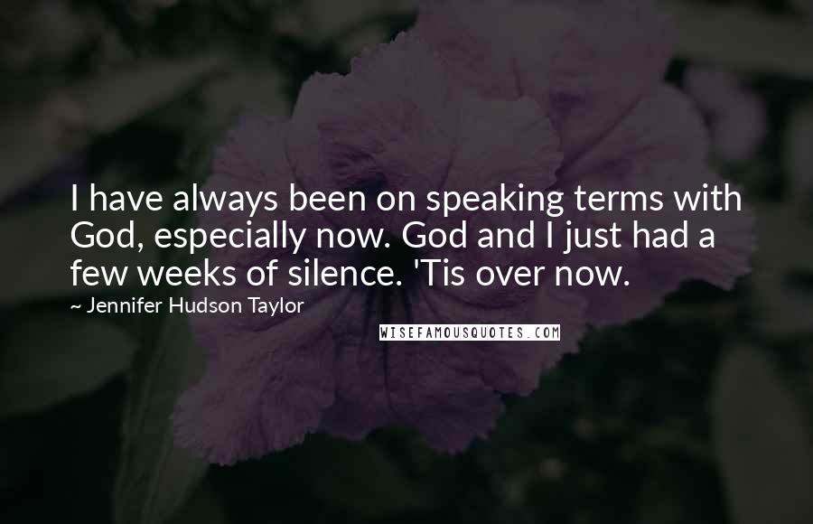 Jennifer Hudson Taylor Quotes: I have always been on speaking terms with God, especially now. God and I just had a few weeks of silence. 'Tis over now.