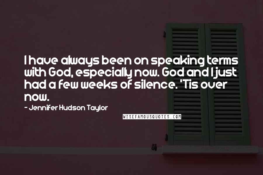 Jennifer Hudson Taylor Quotes: I have always been on speaking terms with God, especially now. God and I just had a few weeks of silence. 'Tis over now.