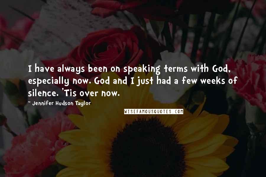 Jennifer Hudson Taylor Quotes: I have always been on speaking terms with God, especially now. God and I just had a few weeks of silence. 'Tis over now.