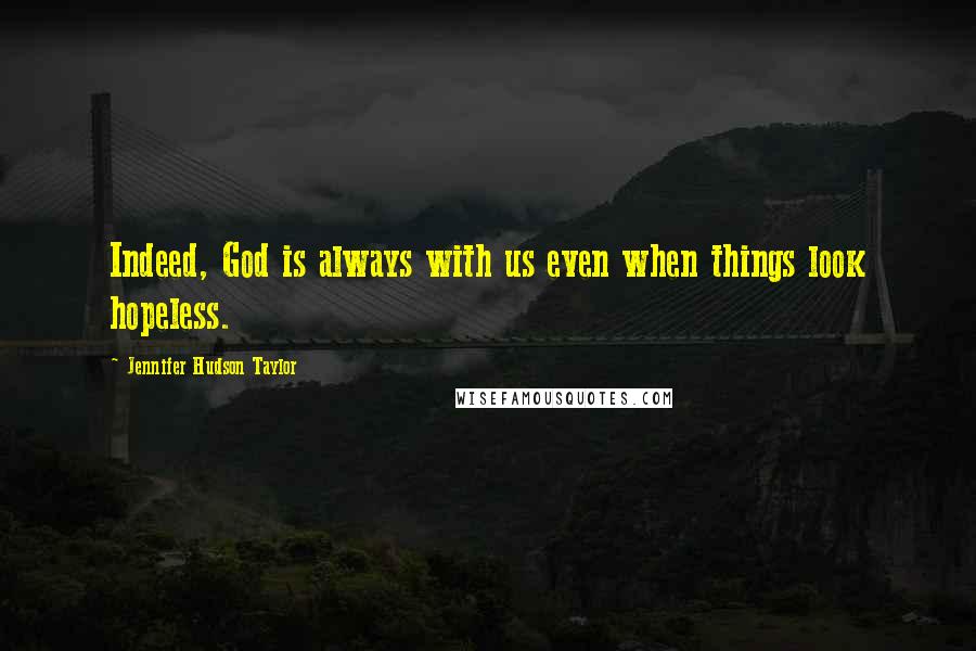 Jennifer Hudson Taylor Quotes: Indeed, God is always with us even when things look hopeless.