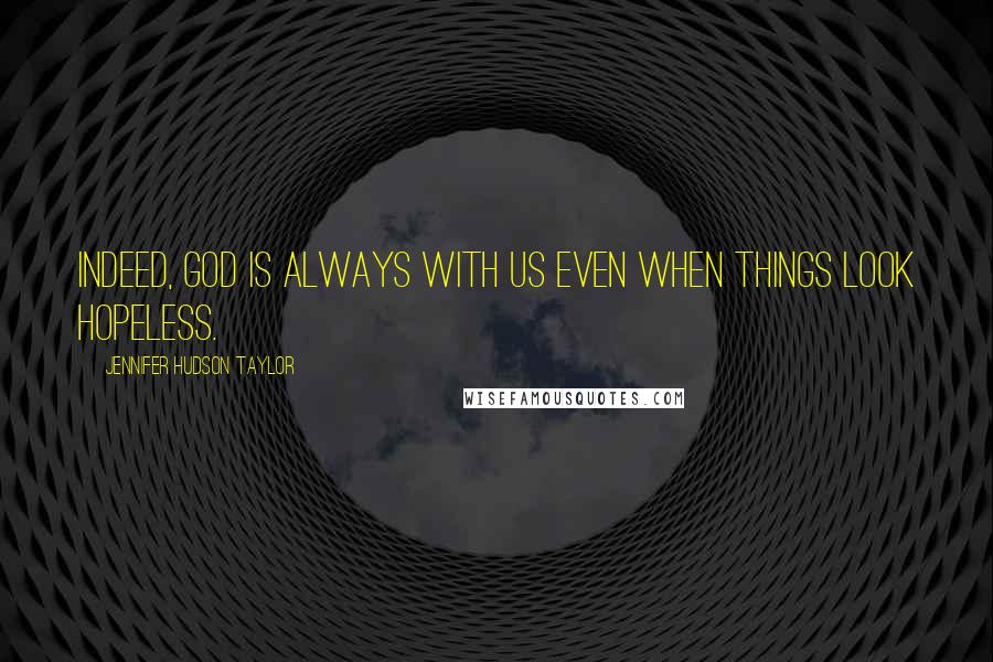 Jennifer Hudson Taylor Quotes: Indeed, God is always with us even when things look hopeless.