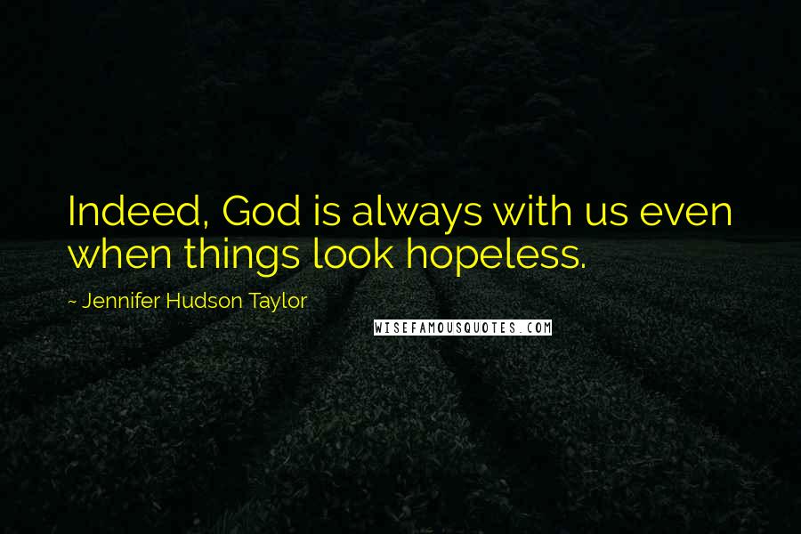 Jennifer Hudson Taylor Quotes: Indeed, God is always with us even when things look hopeless.