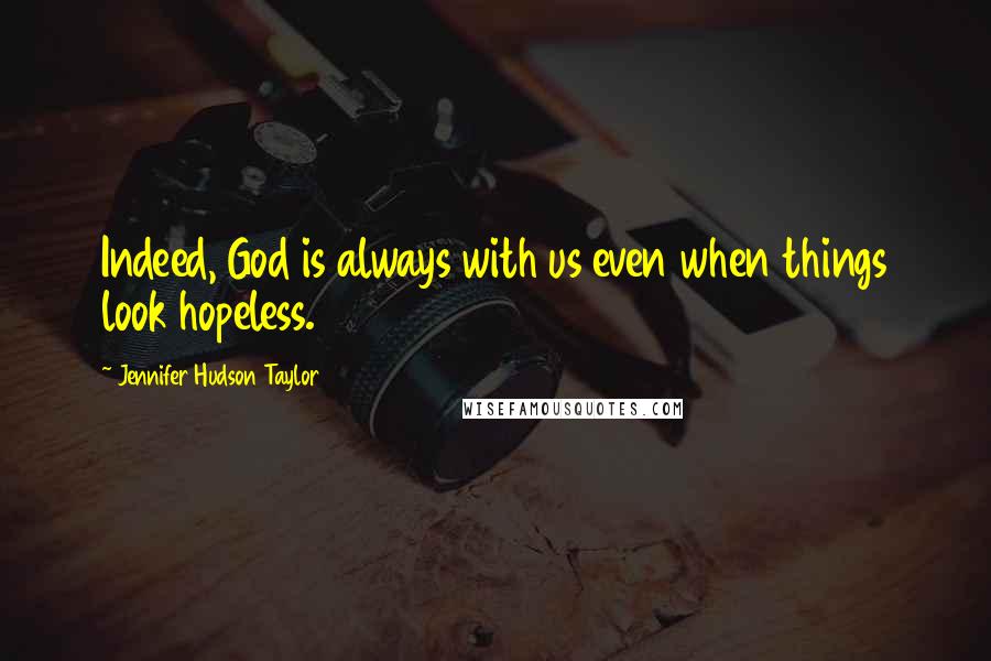 Jennifer Hudson Taylor Quotes: Indeed, God is always with us even when things look hopeless.