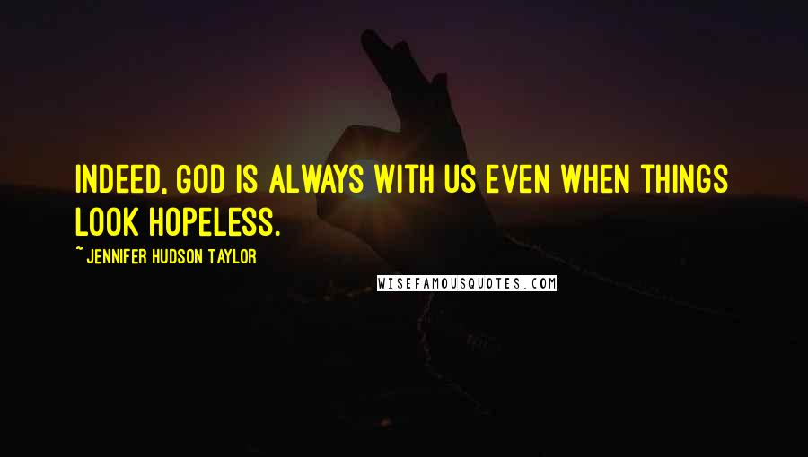 Jennifer Hudson Taylor Quotes: Indeed, God is always with us even when things look hopeless.