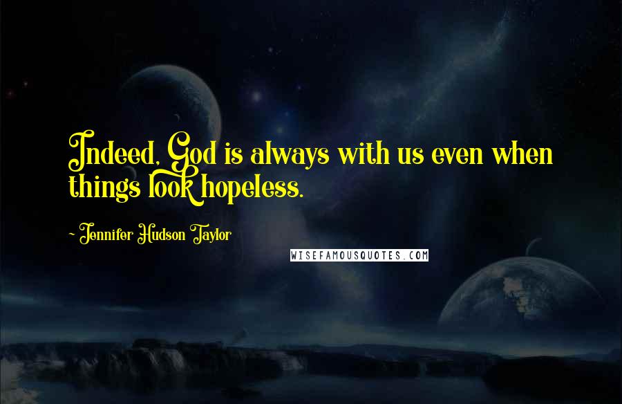 Jennifer Hudson Taylor Quotes: Indeed, God is always with us even when things look hopeless.