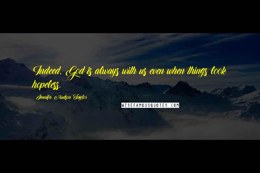 Jennifer Hudson Taylor Quotes: Indeed, God is always with us even when things look hopeless.