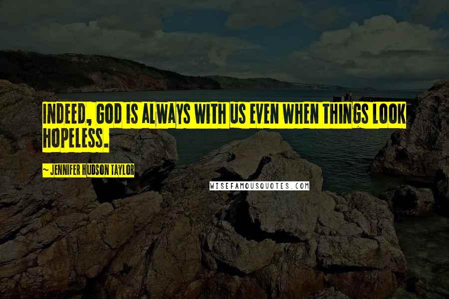 Jennifer Hudson Taylor Quotes: Indeed, God is always with us even when things look hopeless.