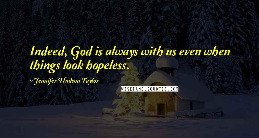 Jennifer Hudson Taylor Quotes: Indeed, God is always with us even when things look hopeless.