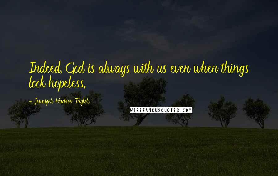 Jennifer Hudson Taylor Quotes: Indeed, God is always with us even when things look hopeless.