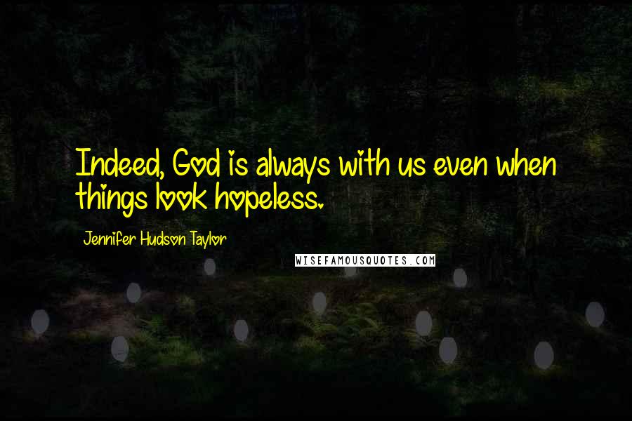 Jennifer Hudson Taylor Quotes: Indeed, God is always with us even when things look hopeless.