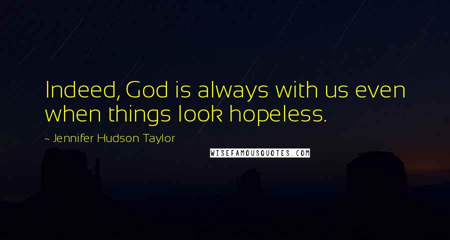 Jennifer Hudson Taylor Quotes: Indeed, God is always with us even when things look hopeless.