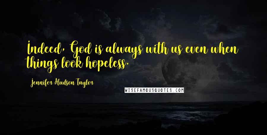 Jennifer Hudson Taylor Quotes: Indeed, God is always with us even when things look hopeless.