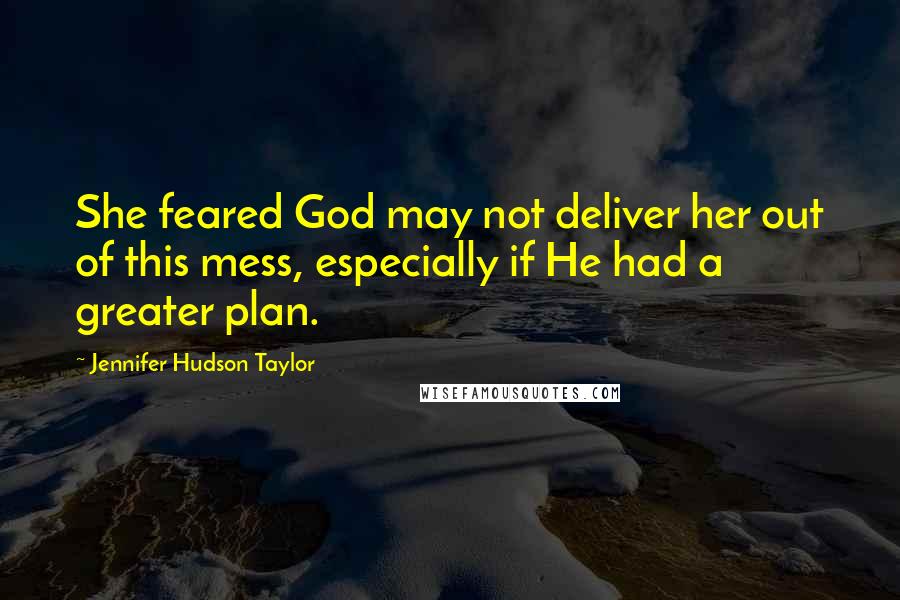 Jennifer Hudson Taylor Quotes: She feared God may not deliver her out of this mess, especially if He had a greater plan.