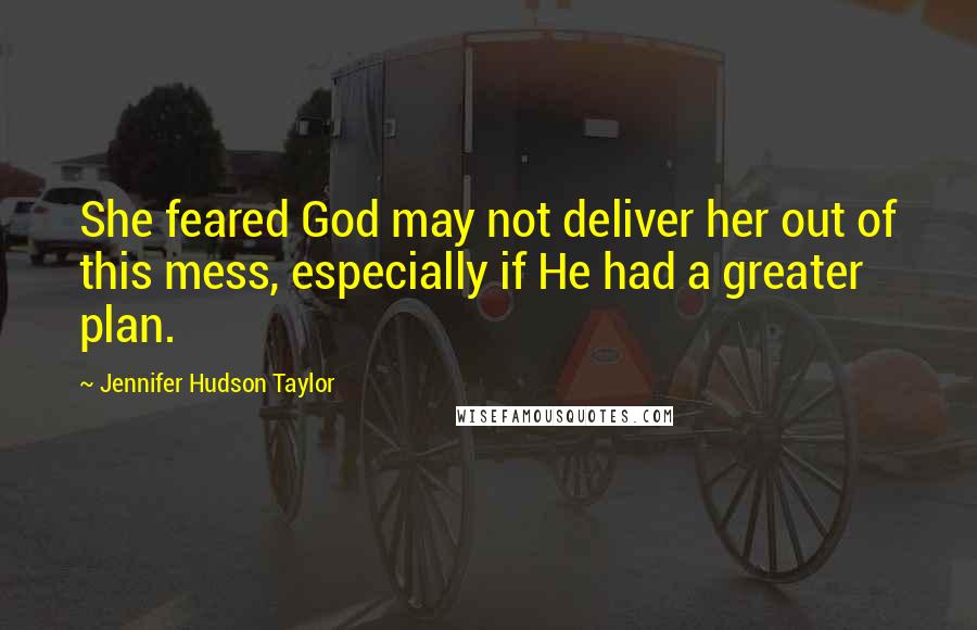 Jennifer Hudson Taylor Quotes: She feared God may not deliver her out of this mess, especially if He had a greater plan.