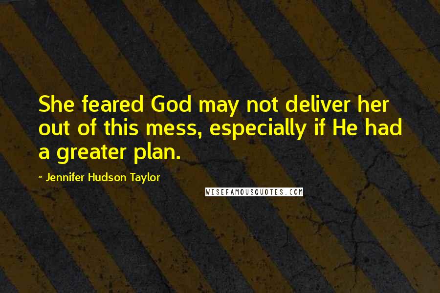 Jennifer Hudson Taylor Quotes: She feared God may not deliver her out of this mess, especially if He had a greater plan.