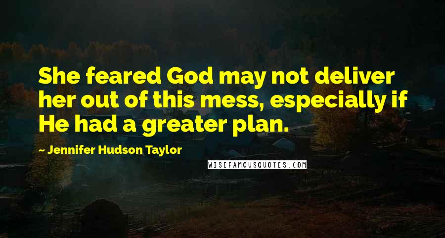 Jennifer Hudson Taylor Quotes: She feared God may not deliver her out of this mess, especially if He had a greater plan.