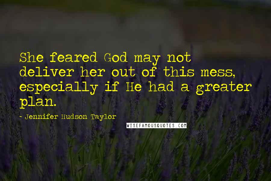 Jennifer Hudson Taylor Quotes: She feared God may not deliver her out of this mess, especially if He had a greater plan.