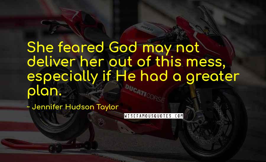 Jennifer Hudson Taylor Quotes: She feared God may not deliver her out of this mess, especially if He had a greater plan.