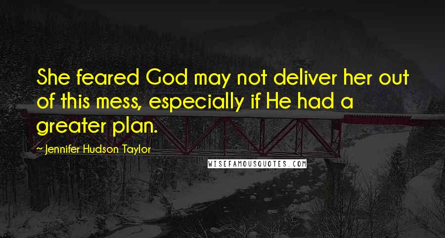 Jennifer Hudson Taylor Quotes: She feared God may not deliver her out of this mess, especially if He had a greater plan.