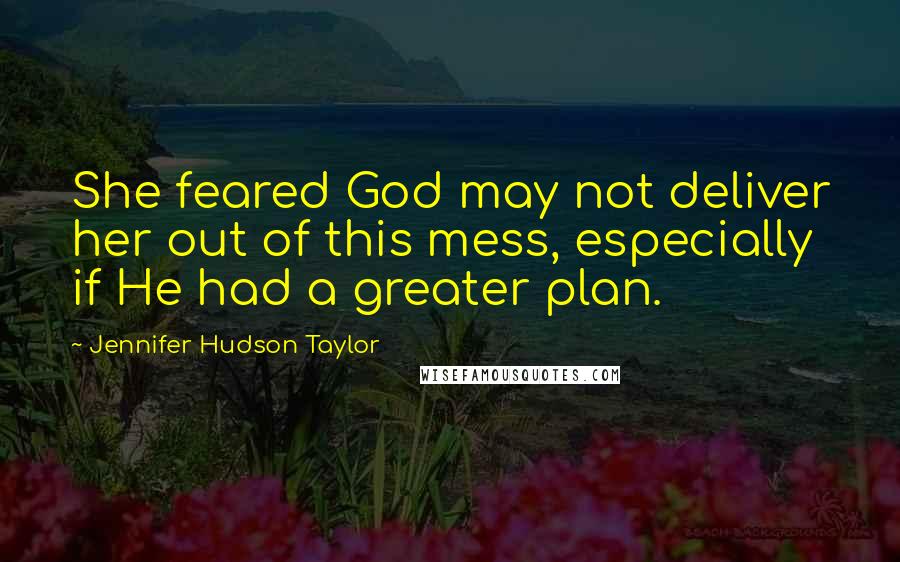 Jennifer Hudson Taylor Quotes: She feared God may not deliver her out of this mess, especially if He had a greater plan.