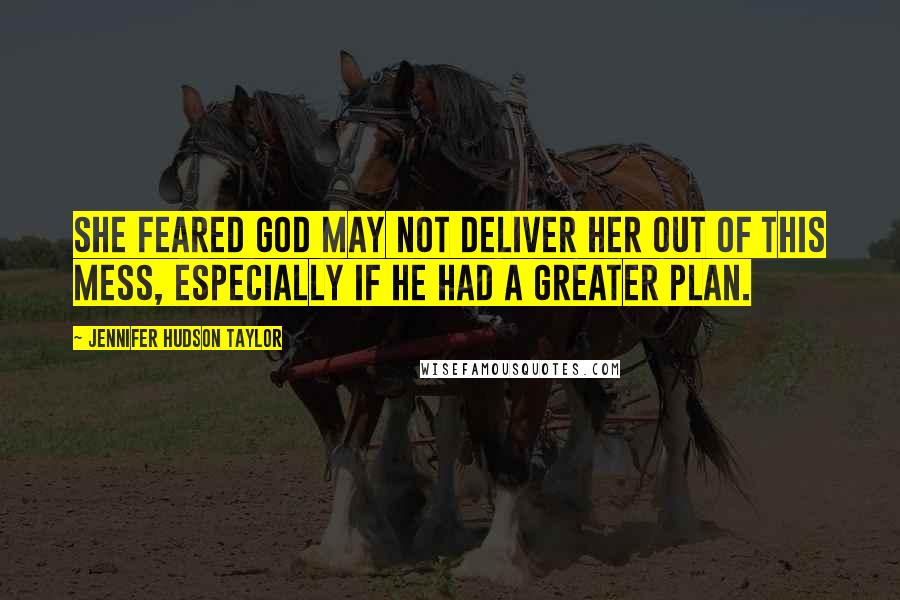 Jennifer Hudson Taylor Quotes: She feared God may not deliver her out of this mess, especially if He had a greater plan.