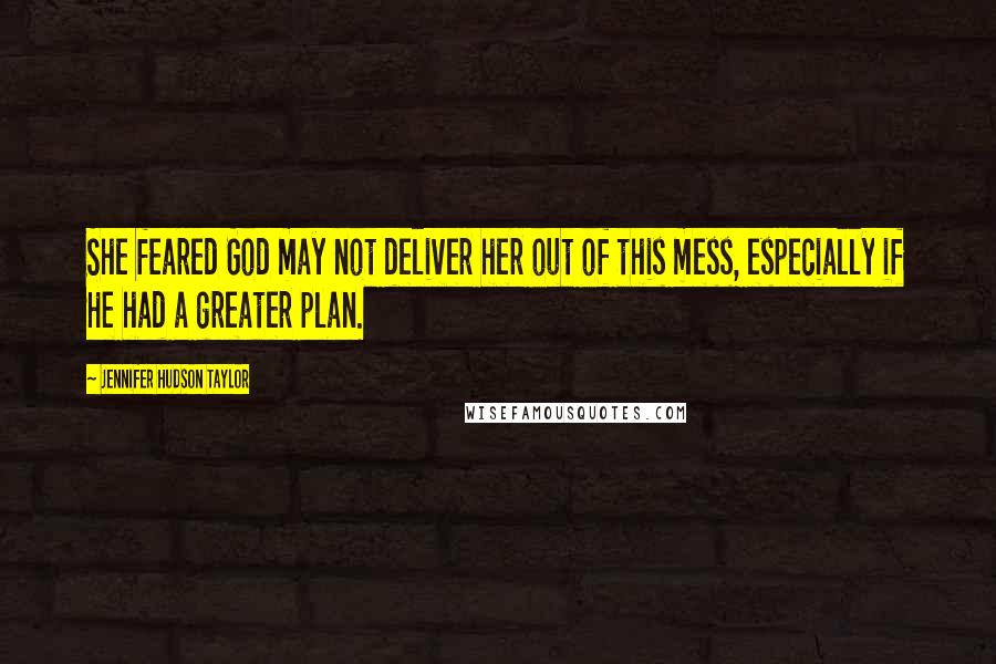 Jennifer Hudson Taylor Quotes: She feared God may not deliver her out of this mess, especially if He had a greater plan.