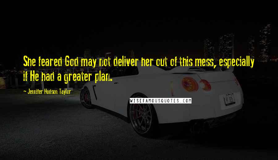 Jennifer Hudson Taylor Quotes: She feared God may not deliver her out of this mess, especially if He had a greater plan.