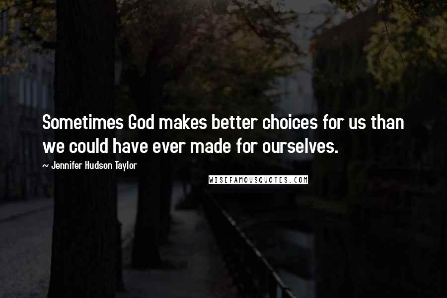 Jennifer Hudson Taylor Quotes: Sometimes God makes better choices for us than we could have ever made for ourselves.