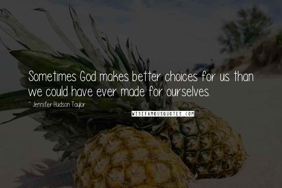 Jennifer Hudson Taylor Quotes: Sometimes God makes better choices for us than we could have ever made for ourselves.