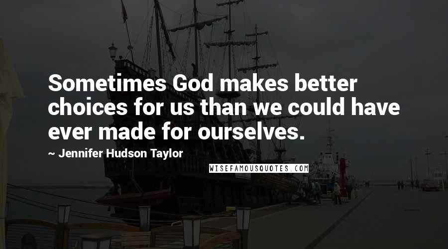 Jennifer Hudson Taylor Quotes: Sometimes God makes better choices for us than we could have ever made for ourselves.