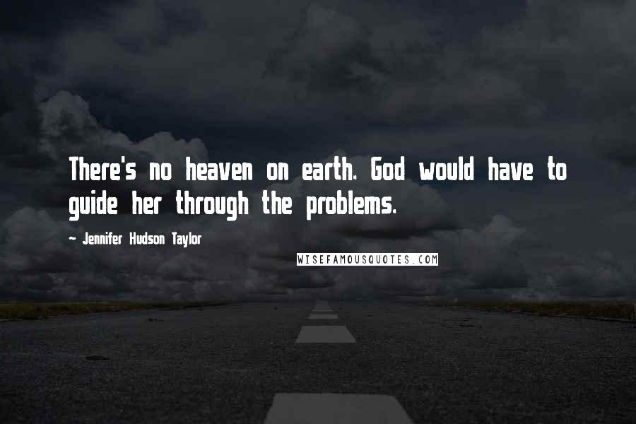 Jennifer Hudson Taylor Quotes: There's no heaven on earth. God would have to guide her through the problems.